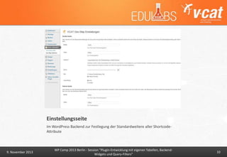 Einstellungsseite
Im WordPress Backend zur Festlegung der Standardweitere aller ShortcodeAttribute

9. November 2013

WP Camp 2013 Berlin - Session "Plugin-Entwicklung mit eigenen Tabellen, BackendWidgets und Query-Filters"

10

 