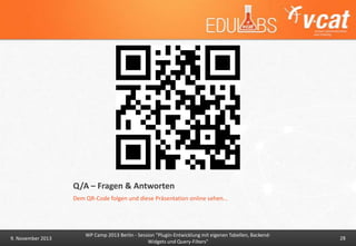 Q/A – Fragen & Antworten
Dem QR-Code folgen und diese Präsentation online sehen…

9. November 2013

WP Camp 2013 Berlin - Session "Plugin-Entwicklung mit eigenen Tabellen, BackendWidgets und Query-Filters"

28

 