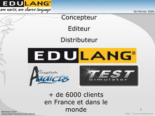 26 Février 2009 Concepteur Editeur Distributeur + de 6000 clients en France et dans le monde 