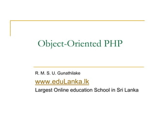 Object-Oriented PHP
R. M. S. U. Gunathilake
www.eduLanka.lk
Largest Online education School in Sri Lanka
 