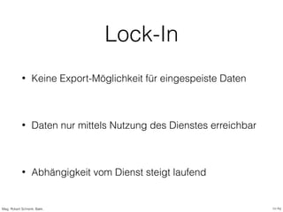 Lock-In
• Keine Export-Möglichkeit für eingespeiste Daten
• Daten nur mittels Nutzung des Dienstes erreichbar
• Abhängigke...