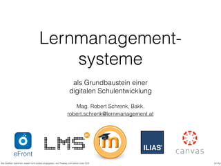 Lernmanagement-
systeme
als Grundbaustein einer
digitalen Schulentwicklung
Mag. Robert Schrenk, Bakk.
cc-by
robert.schrenk...