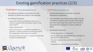 8
Existing gamification practices (2/3)
PlayBrighter (http://playbrighter.com/)
• An assessment platform that allows the u...