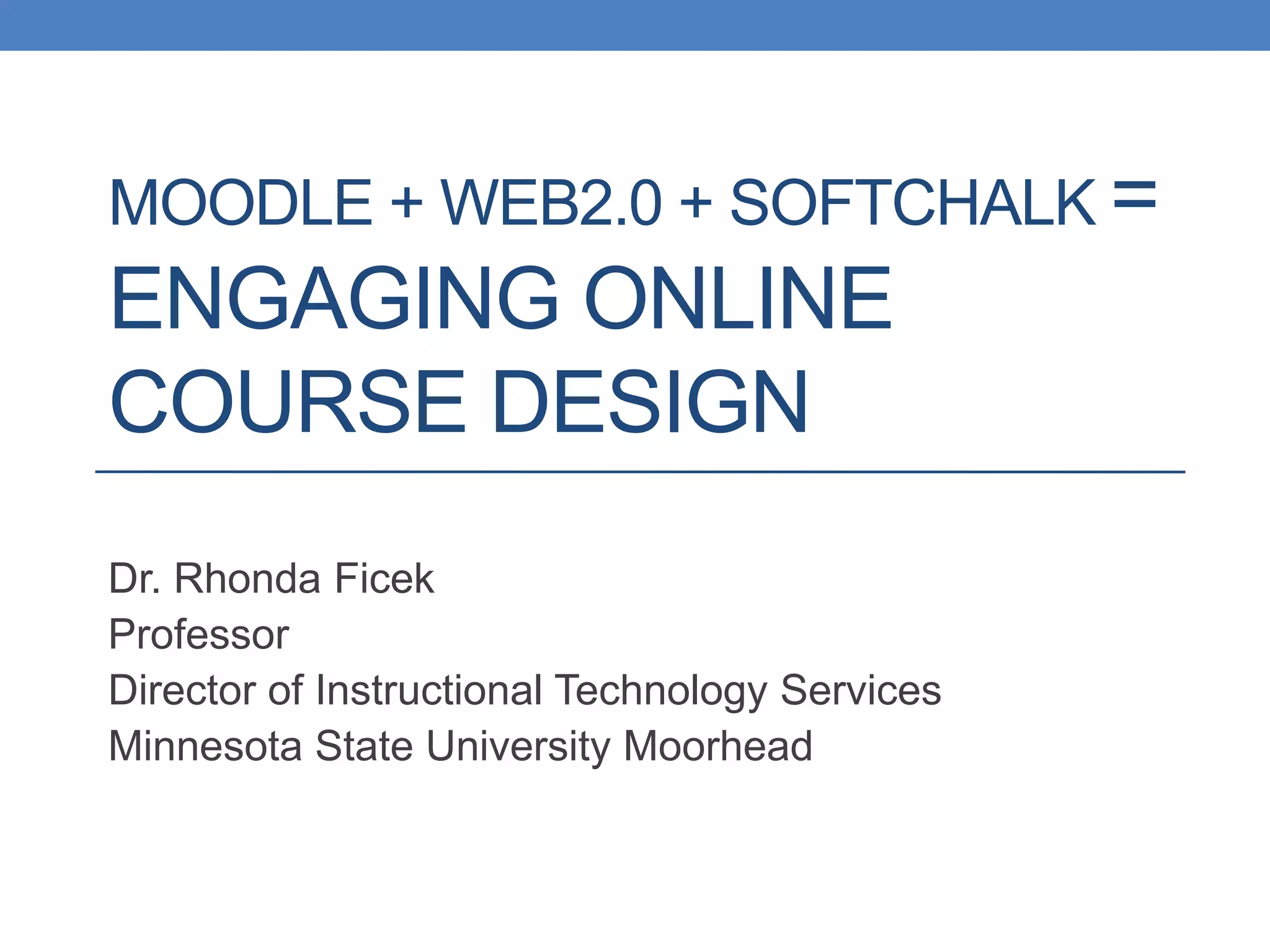 Moodle + Web2.0 + SoftChalk =Engaging Online Course DesignDr. Rhonda FicekProfessorDirector of Instructional Technology ServicesMinnesota State University Moorhead