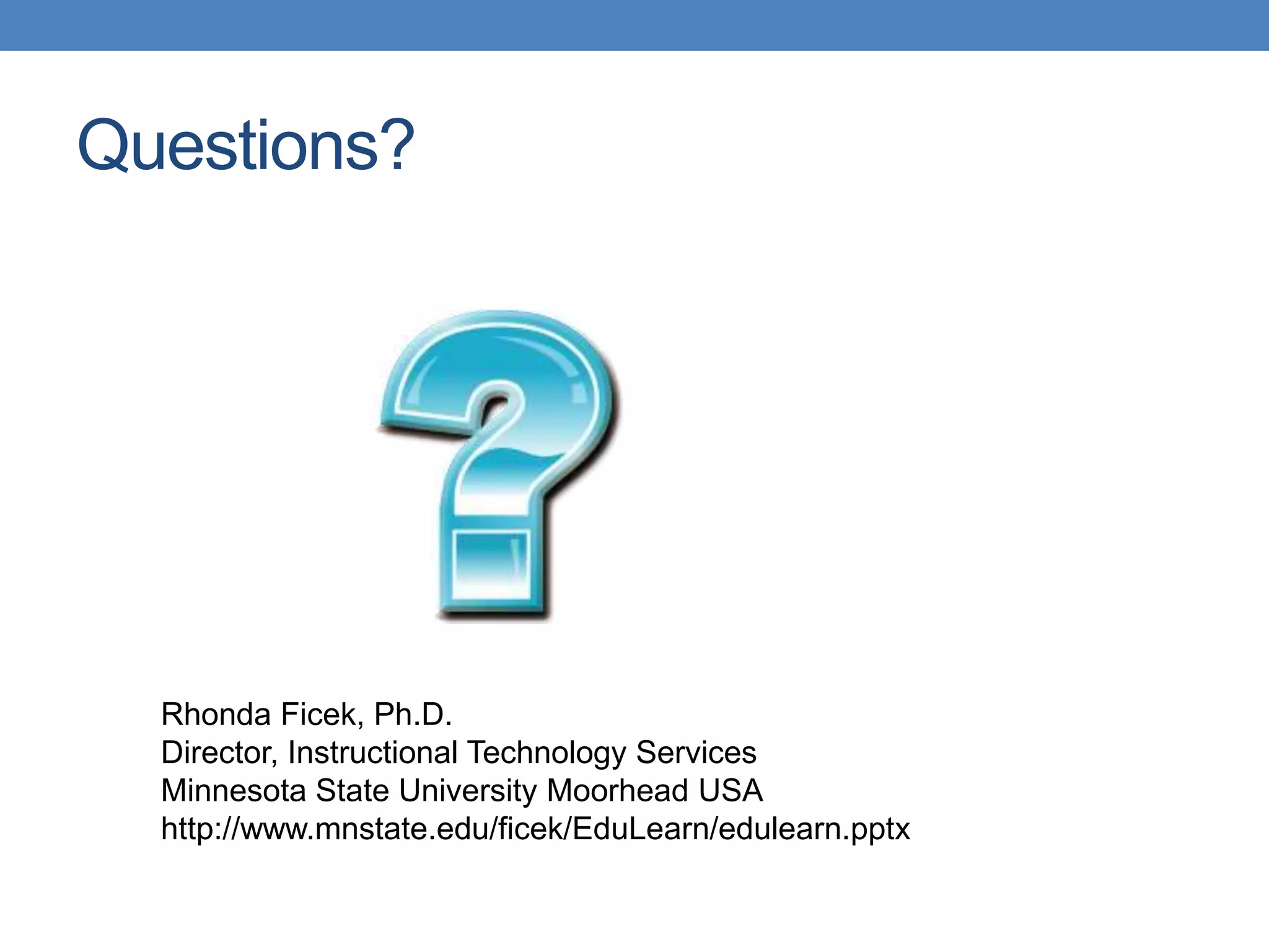 Questions?Rhonda Ficek, Ph.D.Director, Instructional Technology ServicesMinnesota State University Moorhead USAhttp://www.mnstate.edu/ficek/EduLearn/edulearn.pptx