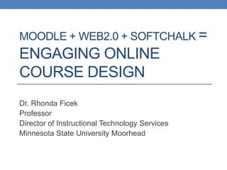 Moodle + Web2.0 + SoftChalk =Engaging Online Course Design Dr. Rhonda Ficek Professor Director of Instructional Technology Services Minnesota State University Moorhead 