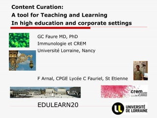 Content Curation:
A tool for Teaching and Learning
In high education and corporate settings
GC Faure MD, PhD
Immunologie et CREM
Université Lorraine, Nancy
F Arnal, CPGE Lycée C Fauriel, St Etienne
EDULEARN20
 
