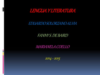 LENGUAYLITERATURA
EDUARDOSOLORZANOALVIA
FANNYS.DEBAIRD
MARIANELACOELLO
2014-2015
 