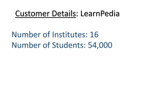 Customer Details: LearnPedia
Number of Institutes: 16
Number of Students: 54,000
 