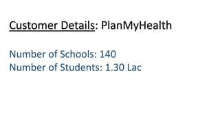 Customer Details: PlanMyHealth
Number of Schools: 140
Number of Students: 1.30 Lac
 