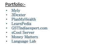Portfolio:-
• Myly
• 3Dexter
• PlanMyHealth
• LearnPedia
• GSTIndiaexpert.com
• sCool Server
• Money Matters
• Language Lab
 