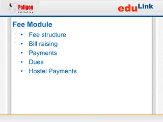 eduLink
Fee Module
  •   Fee structure
  •   Bill raising
  •   Payments
  •   Dues
  •   Hostel Payments
 