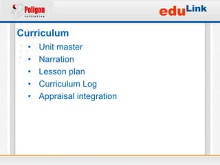 eduLink
Curriculum
  •   Unit master
  •   Narration
  •   Lesson plan
  •   Curriculum Log
  •   Appraisal integration
 