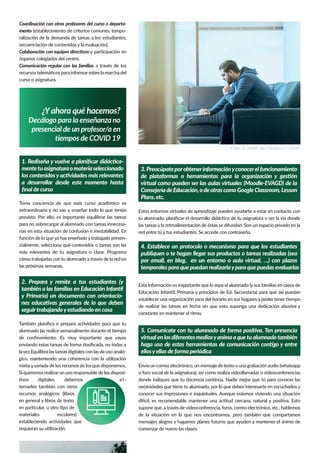 ¿Yahora qué hacemos?
Decálogo para la enseñanza no
presencial de un profesor/a en
tiempos de COVID 19
Coordinación con otros profesores del curso o departa-
mento (establecimiento de criterios comunes, tempo-
ralización de la demanda de tareas a los estudiantes,
secuenciación de contenidos y la evaluación).
Colaboración con equipos directivos y participación en
órganos colegiados del centro.
Comunicación regular con las familias a través de los
recursos telemáticos para informarsobre la marcha del
curso o asignatura.
Estos entornos virtuales de aprendizaje pueden ayudarte a estar en contacto con
tu alumnado, planiﬁcar el desarrollo didáctico de tu asignatura o ser la vía donde
las tareas y la retroalimentación de éstas se difundan. Son un espacio privado en la
red entre tú y tus estudiantes. Se accede con contraseña.
Imagen de LinkedIn Sales Navigator en Unsplash
1. Rediseña y vuelve a planiﬁcar didáctica-
mentetuasignaturaomateriaseleccionado
los contenidos y actividades más relevantes
a desarrollar desde este momento hasta
ﬁnal de curso
Toma conciencia de que este curso académico es
extraordinario y no vas a enseñar todo lo que tenías
previsto. Por ello, es importante equilibrar las tareas
para no sobrecargar al alumnado con tareas innecesa-
rias en esta situación de confusión e inestabilidad. En
función de lo que ya has enseñado y trabajado presen-
cialmente, selecciona qué contenidos o tareas son las
más relevantes de tu asignatura o clase. Programa
cómo trabajarlas con tu alumnado a través de la red en
las próximas semanas.
2. Prepara y remite a tus estudiantes (y
también a las familias en Educación Infantil
y Primaria) un documento con orientacio-
nes educativas generales de lo que deben
seguirtrabajandoyestudiando en casa
También planiﬁca o prepara actividades para que tu
alumnado las realice semanalmente durante el tiempo
de conﬁnamiento. Es muy importante que vayas
enviando estas tareas de forma dosiﬁcada, no todas a
lavez.Equilibra las tareas digitales con las de uso analó-
gico, manteniendo una coherencia con la utilización
mixtayvariada de los recursos de los que disponemos.
Si queremos realizarun uso responsable de los disposi-
tivos digitales, debemos a l -
ternarlos también con otros
recursos analógicos (libros
en general y libros de texto
en particular, u otro tipo de
materiales escolares)
estableciendo actividades que
requieran su utilización.
3.Preocúpateporobtenerinformaciónyconocerelfuncionamiento
de plataformas o herramientas para la organización y gestión
virtual como pueden ser las aulas virtuales (Moodle-EVAGD) de la
ConsejeríadeEducación,odeotrascomoGoogleClassroom,Lesson
Plans, etc.
Esta información es importante que lo sepa el alumnado (ysus familias en casos de
Educación Infantil, Primaria y principios de Ed. Secundaria) para que así puedan
establecer una organización sana del horario en sus hogares y poder tener tiempo
de realizar las tareas en fecha sin que esto suponga una dedicación abusiva y
constante en mantener el ritmo.
4. Establece un protocolo o mecanismo para que los estudiantes
publiquen o te hagan llegar sus productos o tareas realizadas (sea
por email, en blog, en un entorno o aula virtual, …) con plazos
temporales para que puedan realizarlaypara que puedas evaluarlas
Envía un correo electrónico, un mensaje de texto o una grabación audio (whatsapp
o foro social de la asignatura), así como realiza videollamadas o videoconferencias
donde indiques que tu docencia continúa. Nadie mejor que tú para conocer las
necesidades que tiene tu alumnado, por lo que debes interesarte en escucharlos y
conocer sus impresiones e inquietudes. Aunque estemos viviendo una situación
difícil, es recomendable mantener una actitud cercana, natural y positiva. Esto
supone que, a través devideoconferencia, foros, correo electrónico, etc., hablemos
de la situación en la que nos encontramos, pero también que compartamos
mensajes alegres y hagamos planes futuros que ayuden a mantener el ánimo de
comenzar de nuevo las clases.
5. Comunícate con tu alumnado de forma positiva. Ten presencia
virtualenlosdiferentesmediosyanimaaquetualumnadotambién
haga uso de estas herramientas de comunicación contigo y entre
ellosyellas de forma periódica
 