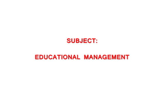 SUBJECT:
EDUCATIONAL MANAGEMENT
 