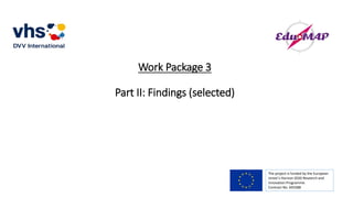 Work Package 3
Part II: Findings (selected)
The project is funded by the European
Union’s Horizon 2020 Research and
Innovation Programme.
Contract No. 693388
 