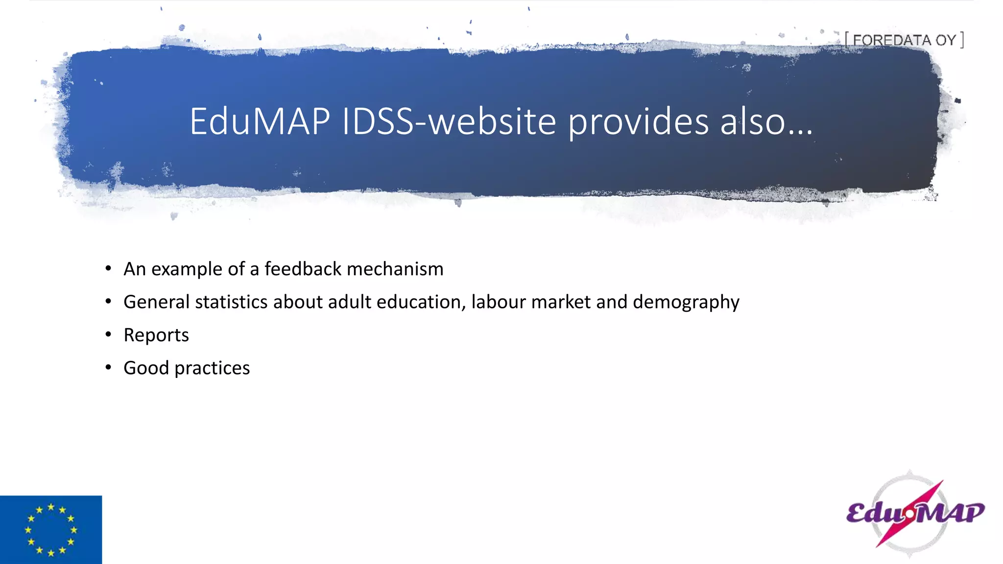 EduMAP IDSS-website provides also…
• An example of a feedback mechanism
• General statistics about adult education, labour market and demography
• Reports
• Good practices
 