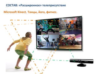 СОСТАВ:	
  «Расширенное»	
  телеприсутствие	
  
Microsok	
  Kinect.	
  Танцы,	
  йога,	
  фитнес.	
  
 