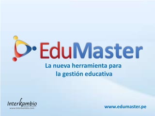 La nueva herramienta para  la gestión educativa www.edumaster.pe www.interkambio.com 
