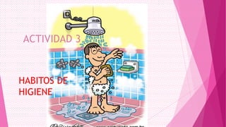 ACTIVIDAD 3

HABITOS DE
HIGIENE

 