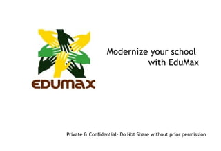 Modernize your school  with EduMax Private & Confidential- Do Not Share without prior permission 