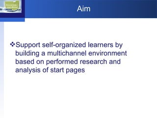 Aim Support self-organized learners by building a multichannel environment based on performed research and analysis of start pages  