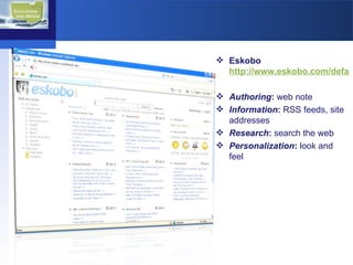 Eskobo  http://www.eskobo.com/default.aspx  Authoring :  web note  Information :  RSS feeds, site addresses Research :  search the web Personalization :  look and feel 