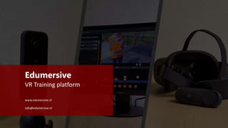 Edumersive
VR Training platform
www.edumersive.nl
info@edumersive.nl
 
