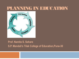 PLANNING IN EDUCATION




Prof. Namita S. Sahare
S.P. Mandali’s Tilak College of Education,Pune-30
 