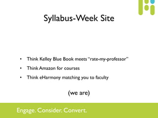 Syllabus-Week Site



 •   Think Kelley Blue Book meets “rate-my-professor”
 •   Think Amazon for courses
 •   Think eHarm...