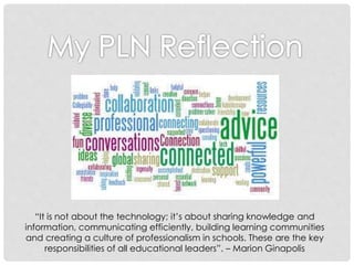 “It is not about the technology; it’s about sharing knowledge and
information, communicating efficiently, building learning communities
and creating a culture of professionalism in schools. These are the key
responsibilities of all educational leaders”. – Marion Ginapolis
 