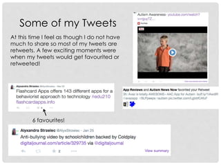 Some of my Tweets
6 favourites!
At this time I feel as though I do not have
much to share so most of my tweets are
retweets. A few exciting moments were
when my tweets would get favourited or
retweeted!
 