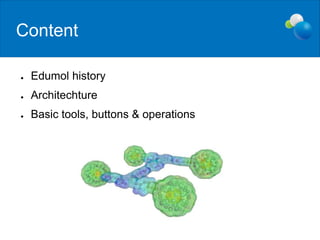 Content
● Edumol history
● Architechture
● Basic tools, buttons & operations
 