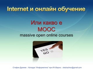 Или какво е
                     МООС
       massive open online courses




Стефан Дражев :: Катедра “Информатика” при ИУ-Варна :: stedrazhev@gmail.com
 