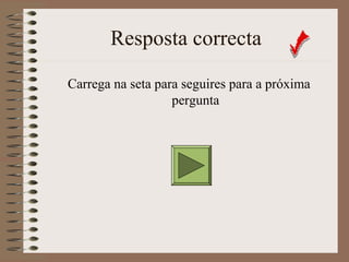 Resposta correcta 
Carrega na seta para seguires para a próxima 
pergunta 
 
