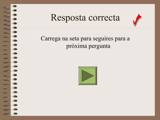 Resposta correcta 
Carrega na seta para seguires para a 
próxima pergunta 
 