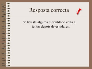 Resposta correcta 
Se tiveste alguma dificuldade volta a 
tentar depois de estudares. 
