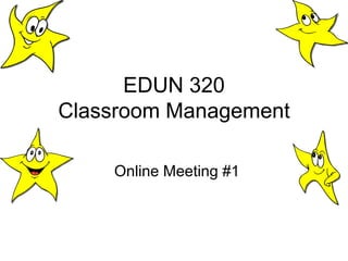 EDUN 320
Classroom Management

    Online Meeting #1
 