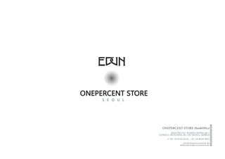 ONEPERCENT STORE
     S E O U L




                     ONEPERCENT STORE HeadOffice
                          SEOCHO-GU BANPO-DONG 66-1
                   COWELL-BUILDING B1 103 SEOUL, KOREA
                         t +82 10 8120 0210 , +82 10 8839 9051
                                      www.onepercentstore.kr
                                    admin@onepercentstore.kr
 