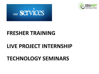 FRESHER TRAINING

LIVE PROJECT INTERNSHIP

TECHNOLOGY SEMINARS
 