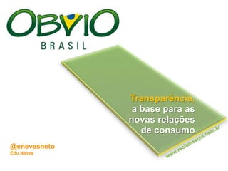 Transparência,  a base para as  novas relações  de consumo   www.reclameaqui.com.br @enevesneto Edu Neves 