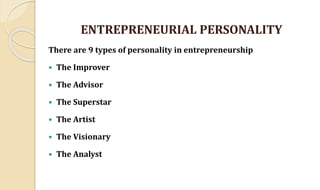 ENTREPRENEURIAL PERSONALITY
There are 9 types of personality in entrepreneurship
 The Improver
 The Advisor
 The Superstar
 The Artist
 The Visionary
 The Analyst
 