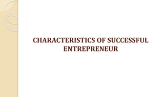 CHARACTERISTICS OF SUCCESSFUL
ENTREPRENEUR
 