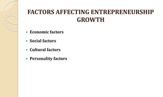 FACTORS AFFECTING ENTREPRENEURSHIP
GROWTH
 Economic factors
 Social factors
 Cultural factors
 Personality factors
 