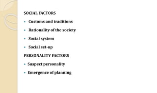 SOCIAL FACTORS
 Customs and traditions
 Rationality of the society
 Social system
 Social set-up
PERSONALITY FACTORS
 Suspect personality
 Emergence of planning
 