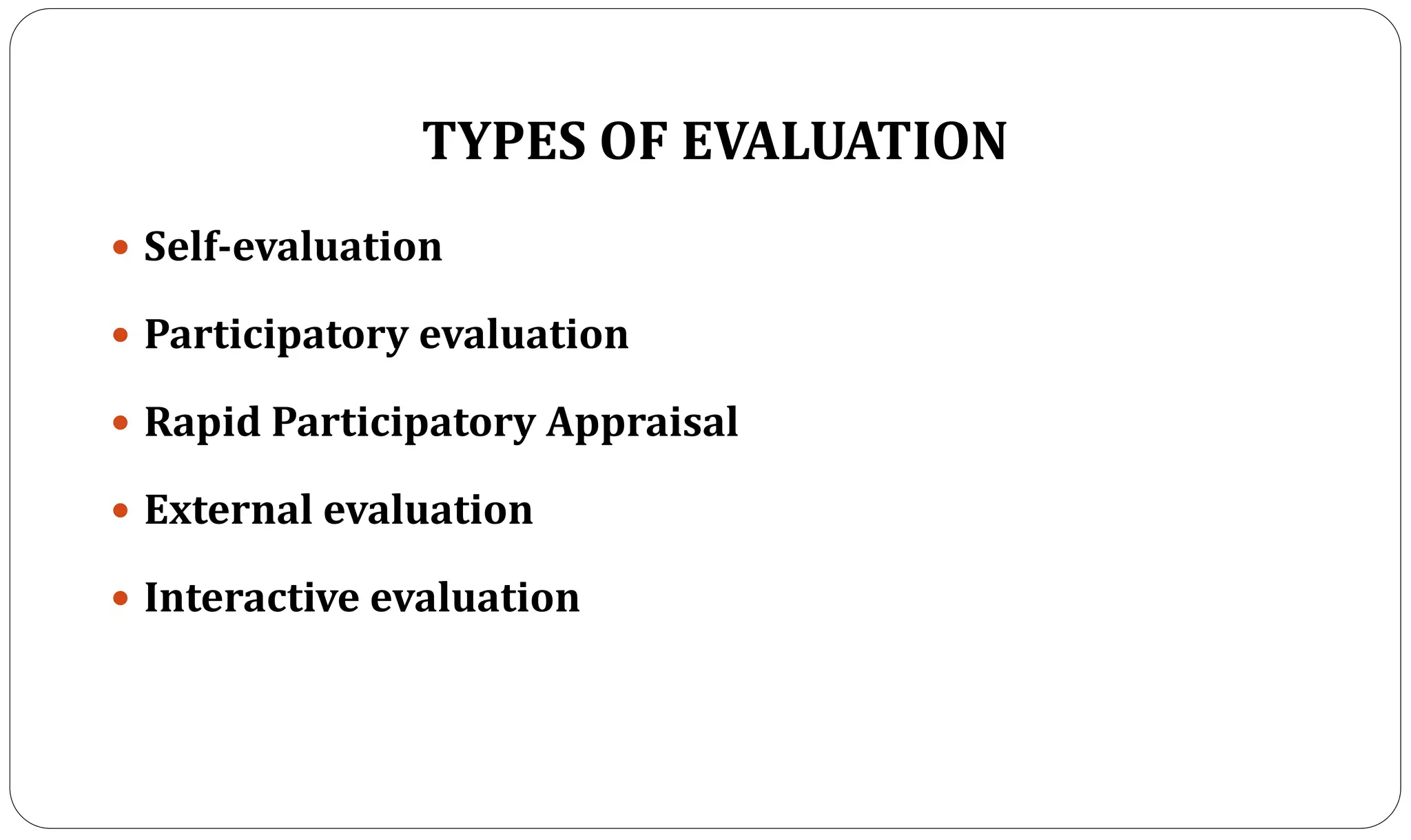 TYPES OF EVALUATION
 Self-evaluation
 Participatory evaluation
 Rapid Participatory Appraisal
 External evaluation
 Interactive evaluation
 