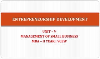 UNIT – V
MANAGEMENT OF SMALL BUSINESS
MBA – II YEAR | VCEW
ENTREPRENEURSHIP DEVELOPMENT
 