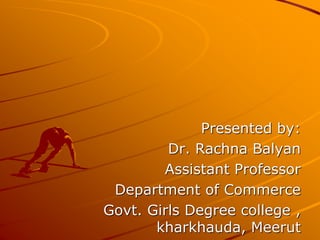 Presented by:
Dr. Rachna Balyan
Assistant Professor
Department of Commerce
Govt. Girls Degree college ,
kharkhauda, Meerut
 
