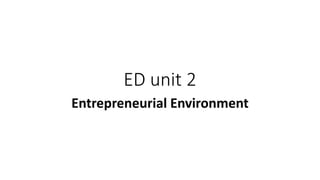 ED unit 2
Entrepreneurial Environment
 