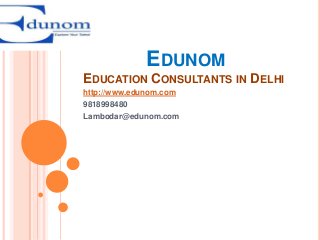 EDUNOM
EDUCATION CONSULTANTS IN DELHI
http://www.edunom.com
9818998480
Lambodar@edunom.com

 